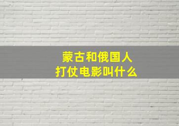 蒙古和俄国人打仗电影叫什么