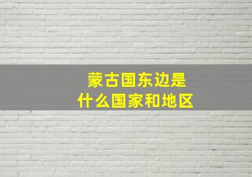 蒙古国东边是什么国家和地区