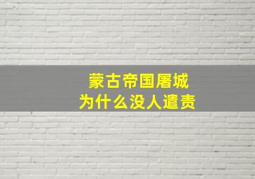 蒙古帝国屠城为什么没人遣责