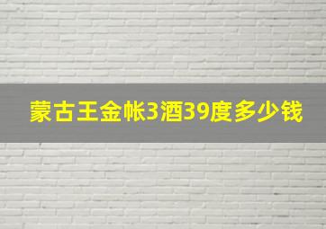 蒙古王金帐3酒39度多少钱