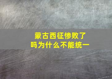 蒙古西征惨败了吗为什么不能统一