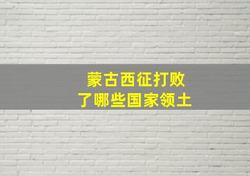 蒙古西征打败了哪些国家领土