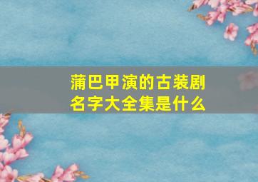 蒲巴甲演的古装剧名字大全集是什么