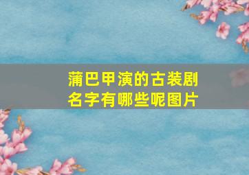 蒲巴甲演的古装剧名字有哪些呢图片