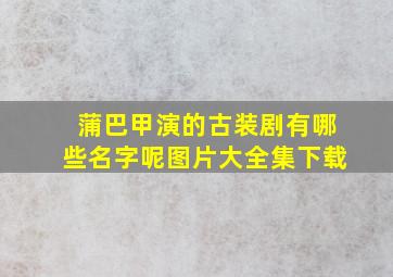 蒲巴甲演的古装剧有哪些名字呢图片大全集下载