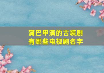 蒲巴甲演的古装剧有哪些电视剧名字