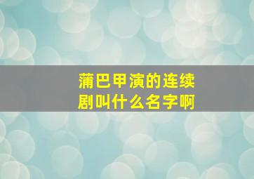 蒲巴甲演的连续剧叫什么名字啊