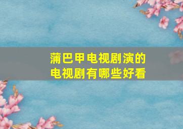 蒲巴甲电视剧演的电视剧有哪些好看