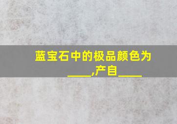 蓝宝石中的极品颜色为____,产自____