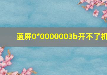 蓝屏0*0000003b开不了机