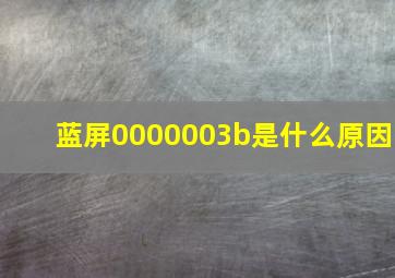 蓝屏0000003b是什么原因