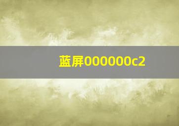 蓝屏000000c2