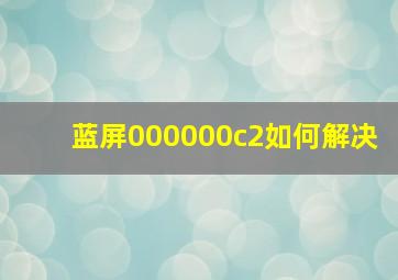 蓝屏000000c2如何解决