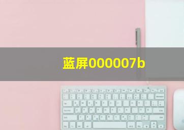 蓝屏000007b