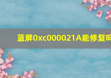 蓝屏0xc000021A能修复吗