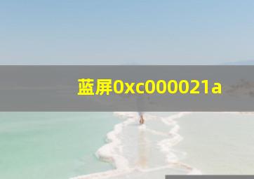 蓝屏0xc000021a