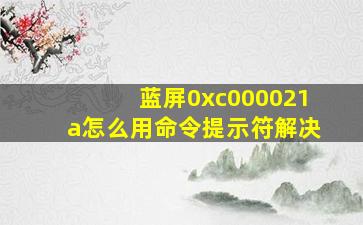 蓝屏0xc000021a怎么用命令提示符解决