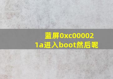 蓝屏0xc000021a进入boot然后呢