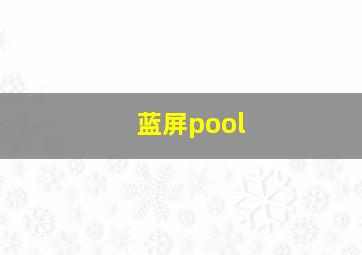 蓝屏pool