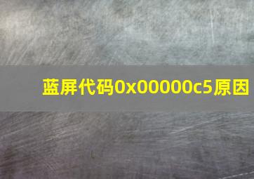 蓝屏代码0x00000c5原因