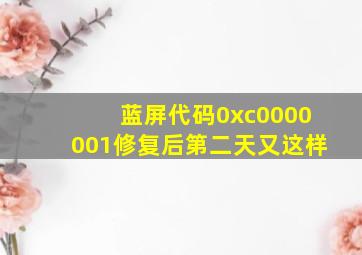 蓝屏代码0xc0000001修复后第二天又这样