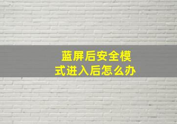 蓝屏后安全模式进入后怎么办