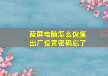 蓝屏电脑怎么恢复出厂设置密码忘了