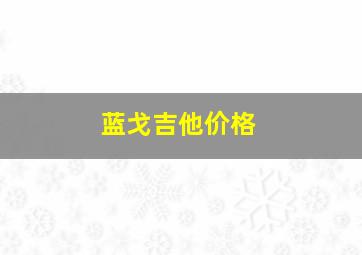 蓝戈吉他价格