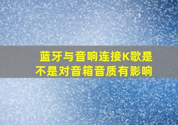 蓝牙与音响连接K歌是不是对音箱音质有影响