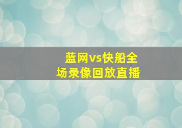 蓝网vs快船全场录像回放直播