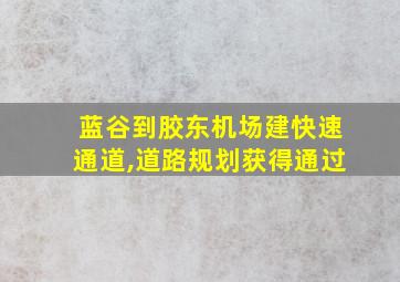 蓝谷到胶东机场建快速通道,道路规划获得通过