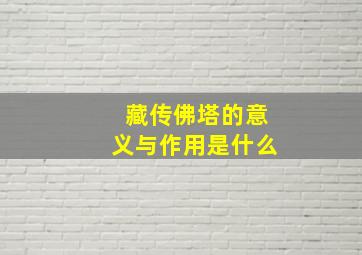 藏传佛塔的意义与作用是什么