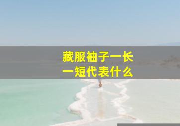 藏服袖子一长一短代表什么