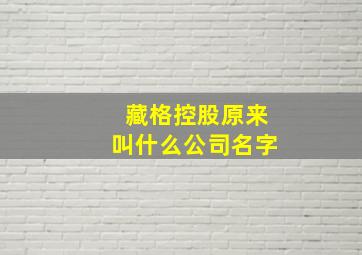 藏格控股原来叫什么公司名字