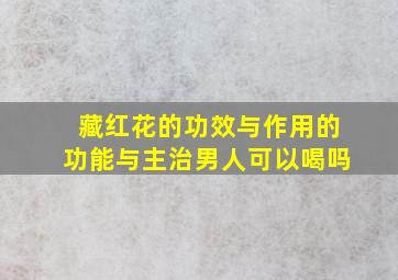 藏红花的功效与作用的功能与主治男人可以喝吗