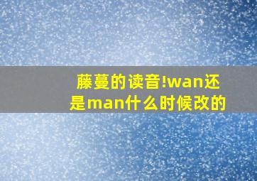 藤蔓的读音!wan还是man什么时候改的