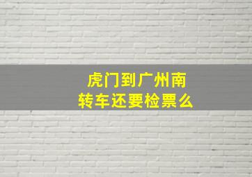 虎门到广州南转车还要检票么