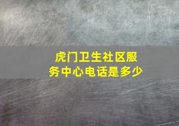 虎门卫生社区服务中心电话是多少