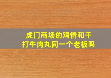 虎门商场的鸡情和千打牛肉丸同一个老板吗