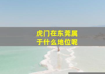 虎门在东莞属于什么地位呢