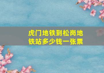 虎门地铁到松岗地铁站多少钱一张票