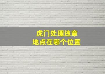 虎门处理违章地点在哪个位置