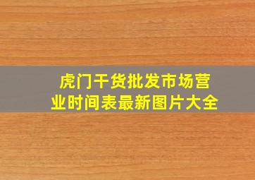 虎门干货批发市场营业时间表最新图片大全