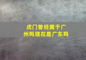 虎门曾经属于广州吗现在是广东吗