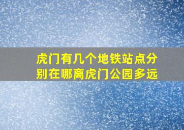 虎门有几个地铁站点分别在哪离虎门公园多远