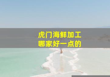 虎门海鲜加工哪家好一点的