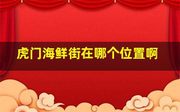 虎门海鲜街在哪个位置啊