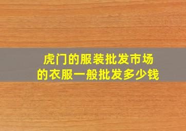 虎门的服装批发市场的衣服一般批发多少钱