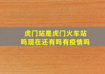 虎门站是虎门火车站吗现在还有吗有疫情吗