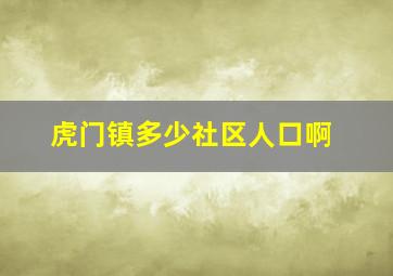 虎门镇多少社区人口啊